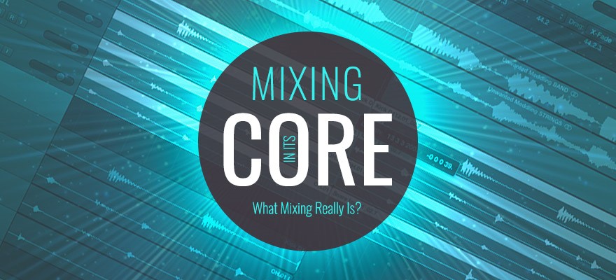 Mixing In Its Core – What Audio Mixing Really Is Mixing In Its Core – What Audio Mixing Really Is