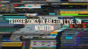 Trigger Songs in Ableton Live, on Novation Launchpad and Ableton Push